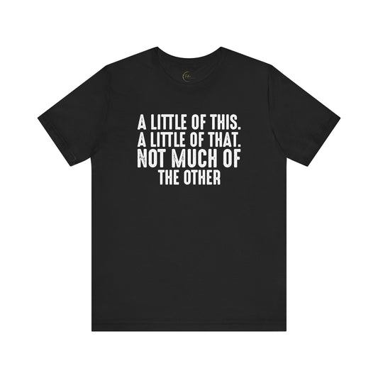 A Little Of This, A Little Of That, Not Much Of The Other T-Shirt