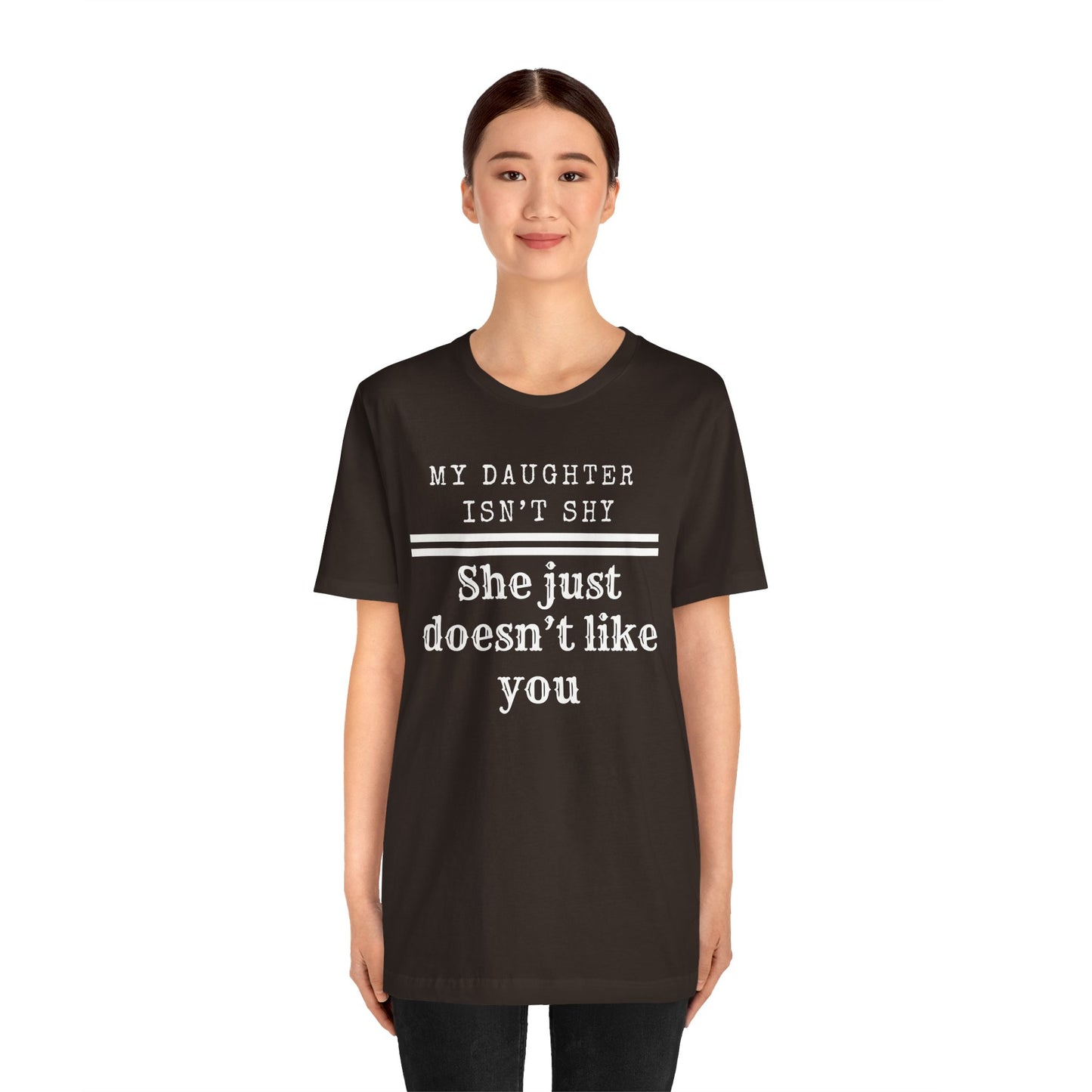 My Daughter Isn't Shy. She Just Doesn't Like You T shirt