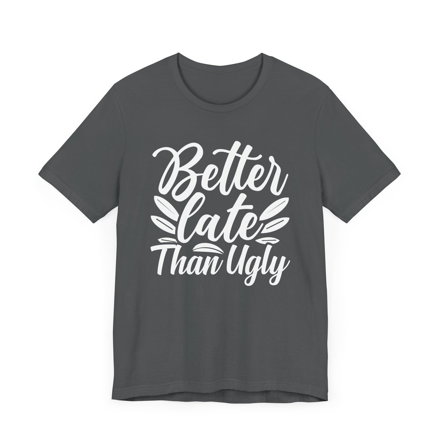 Better Late Than Ugly T-shirt