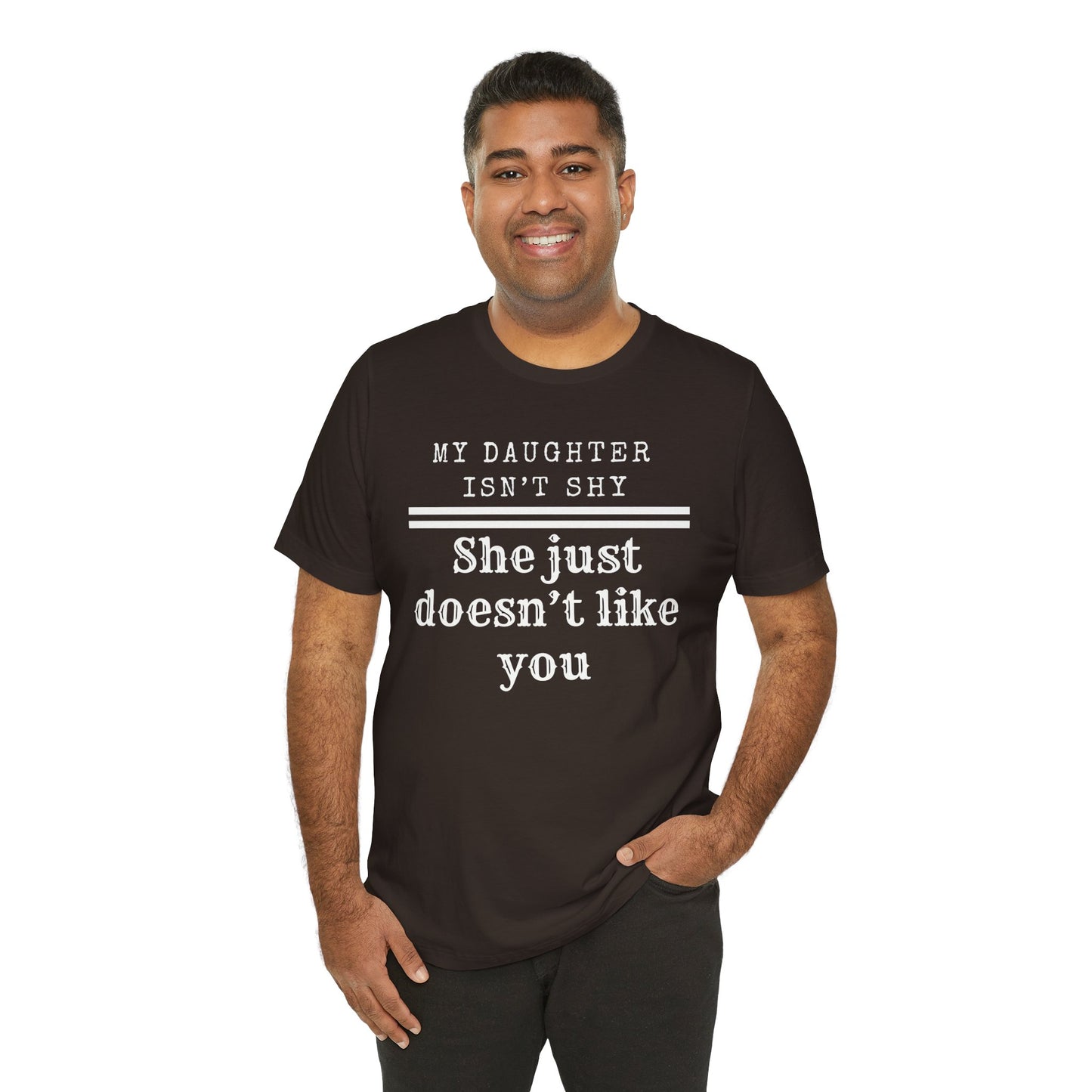 My Daughter Isn't Shy. She Just Doesn't Like You T shirt