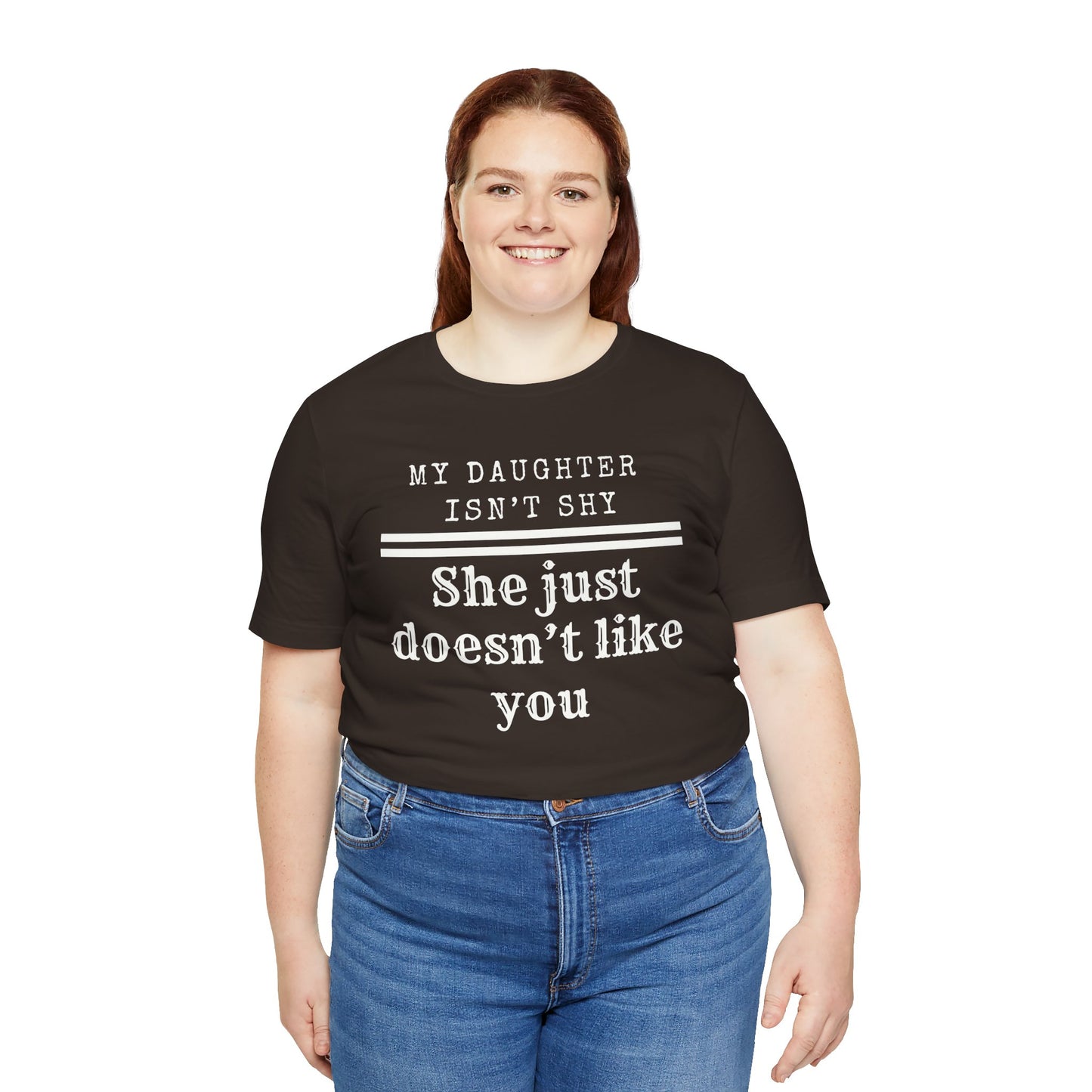 My Daughter Isn't Shy. She Just Doesn't Like You T shirt