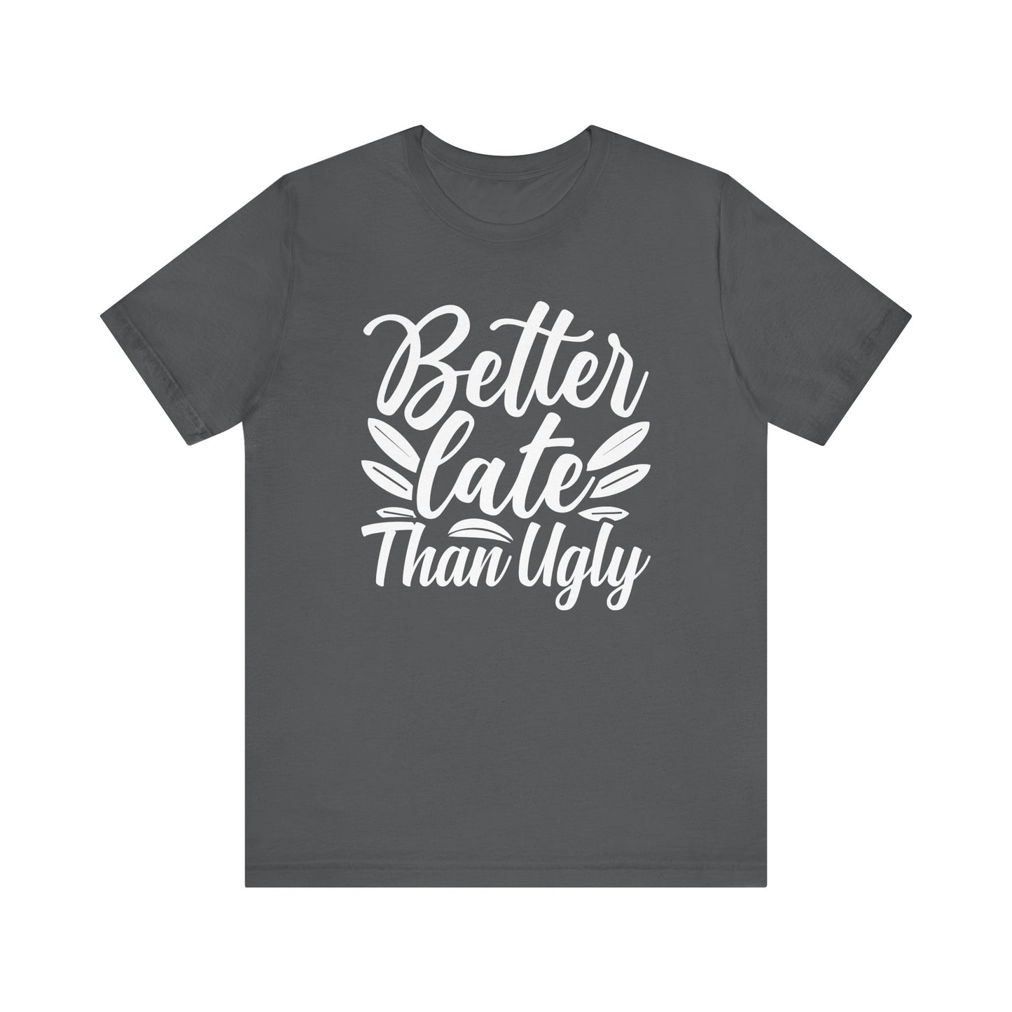 Better Late Than Ugly T-shirt