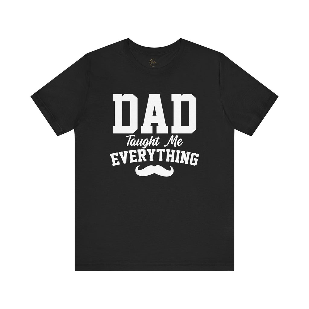 Dad Taught Me Everything T-Shirt - Unisex Tee