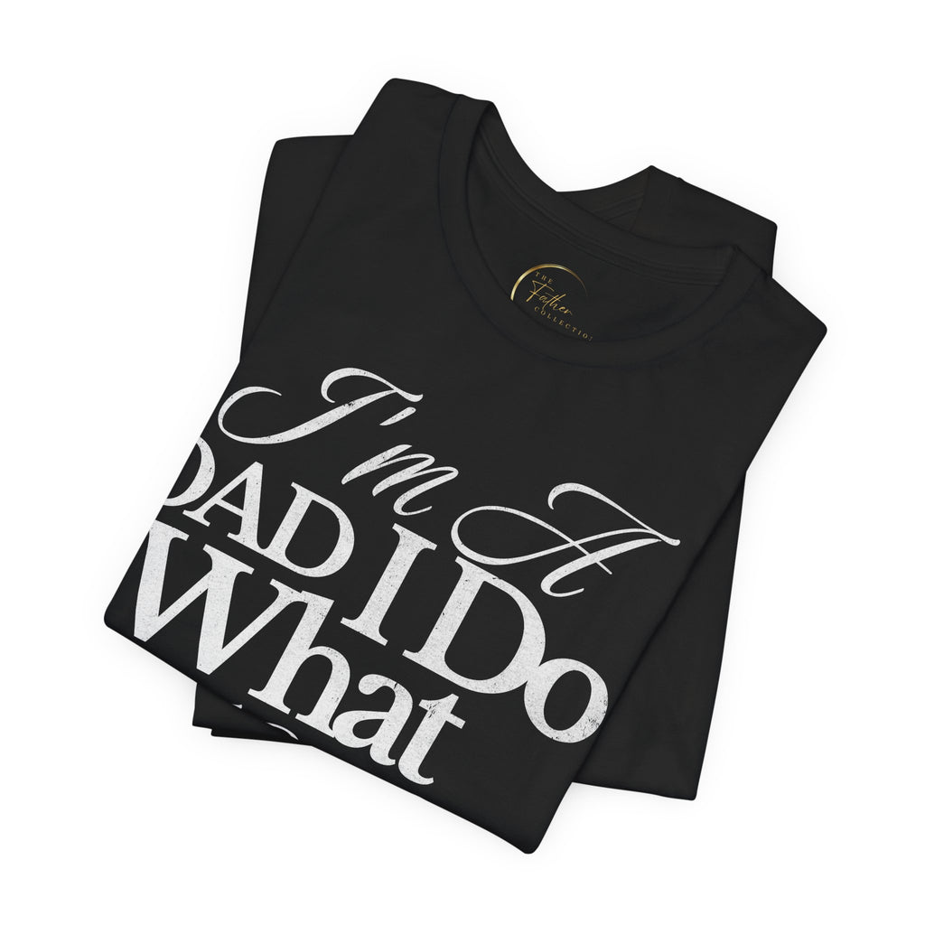 Dad T-Shirt — "I'm a Dad I Do What Needs to Be Done" Gift Tee