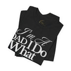 Dad T-Shirt — "I'm a Dad I Do What Needs to Be Done" Gift Tee