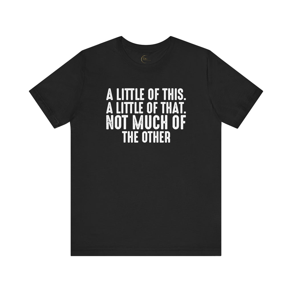 A Little Of This, A Little Of That, Not Much Of The Other T-Shirt