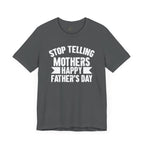 Stop Telling Mother's Happy Father's Day Unisex T-Shirt