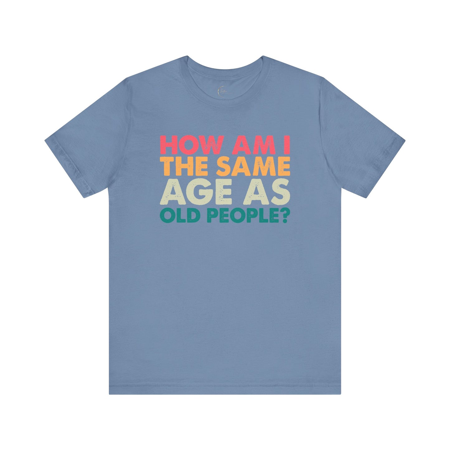 How Am I The Same Age As Old People T-Shirt