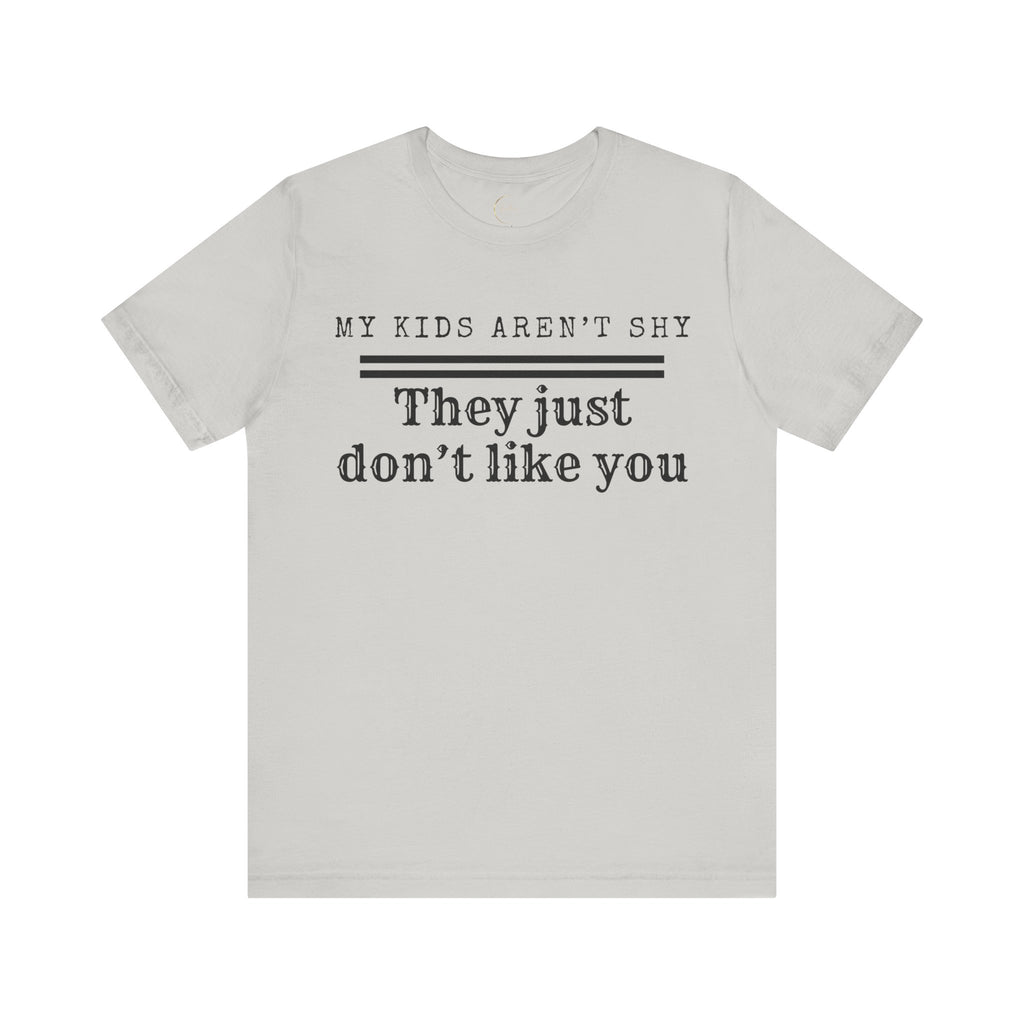 My Kids Aren't Shy, They Just Don't Like You T-Shirt