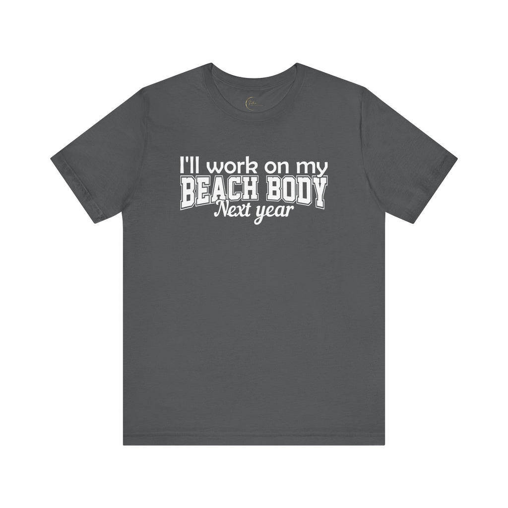 I'll work on my Beach Body Next Year T-shirt