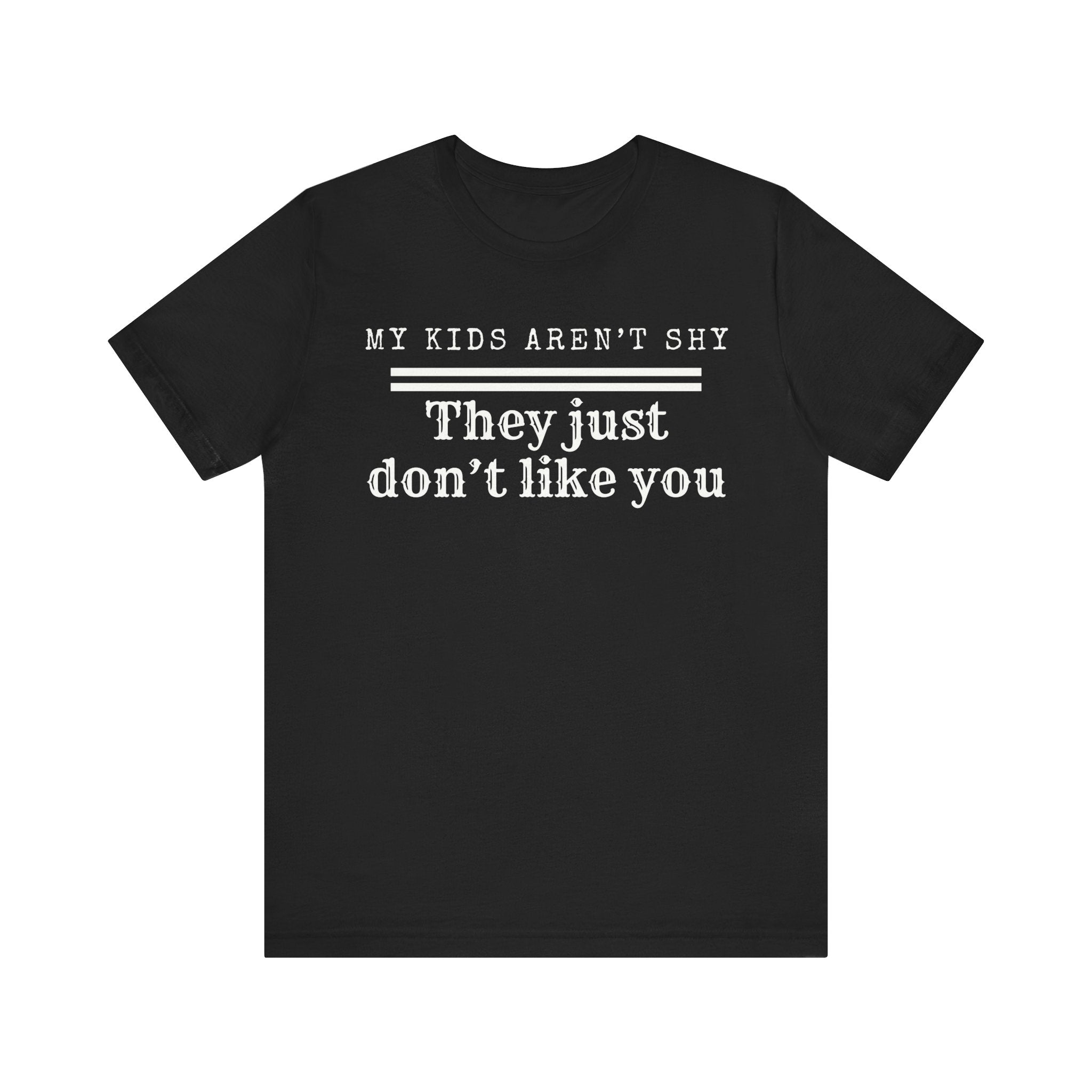 My kids aren't shy. They just don't like you T-Shirt
