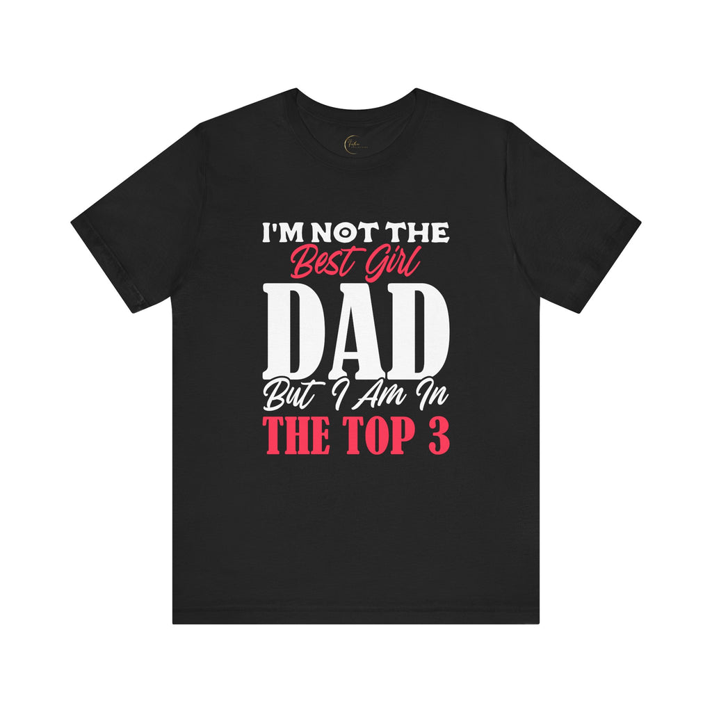 I'm Not the Best Girl DAD but I am in the TOP 3 Girldad Tee