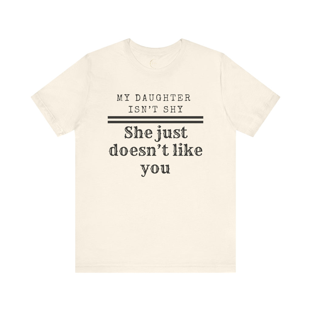 My Daughter Isn't Shy, She Just Doesn't Like You T shirt