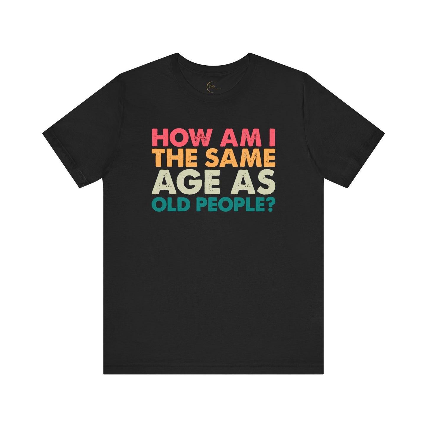 How Am I The Same Age As Old People T-Shirt