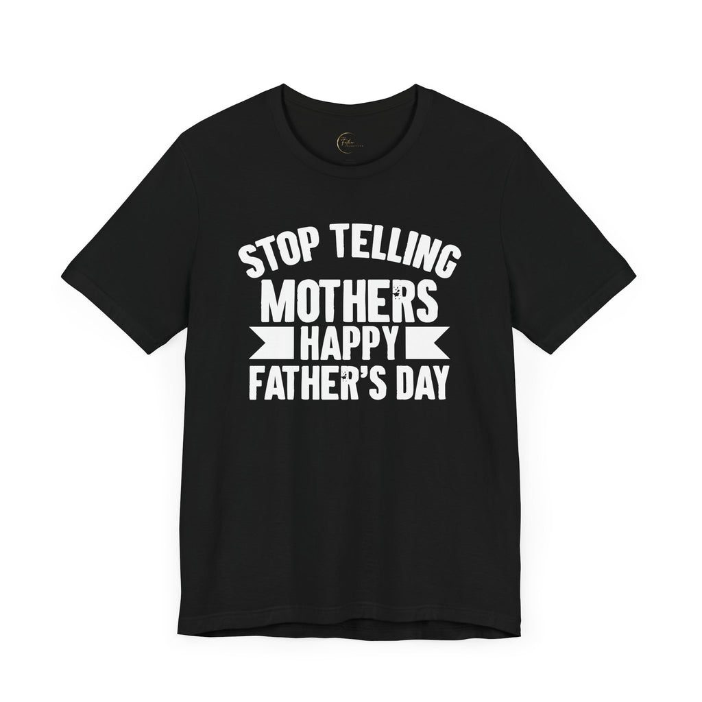 Stop Telling Mother's Happy Father's Day Unisex T-Shirt