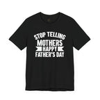 Stop Telling Mother's Happy Father's Day Unisex T-Shirt