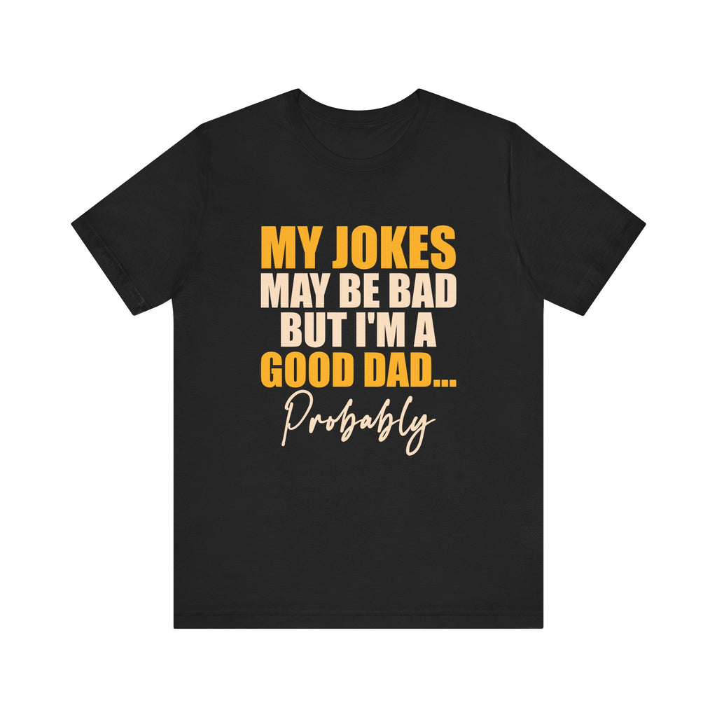 My Jokes May Be Bad But I'm A Good Dad...Probably T-Shirt