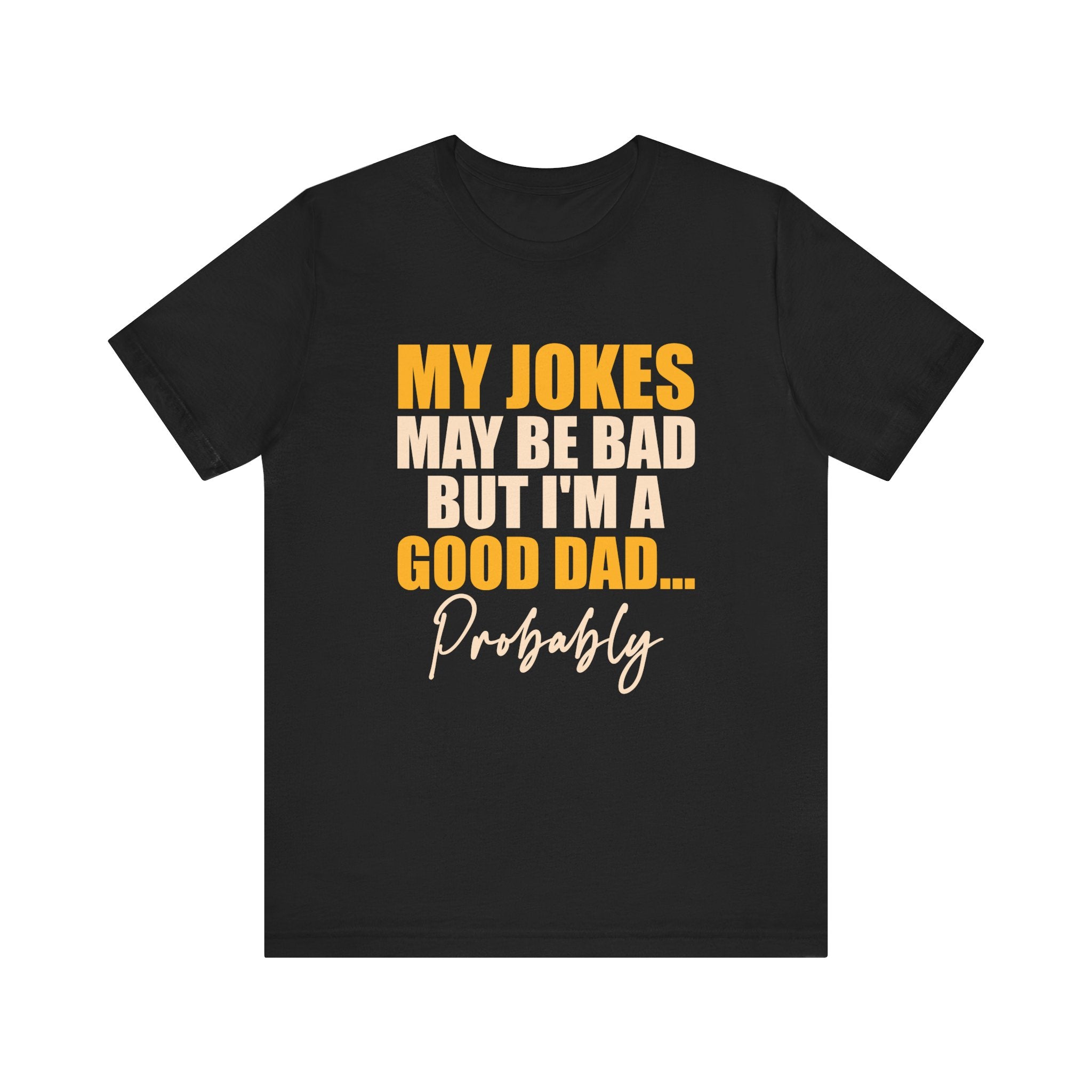 My Jokes May Be Bad But I'm A Good Dad...Probably T-Shirt