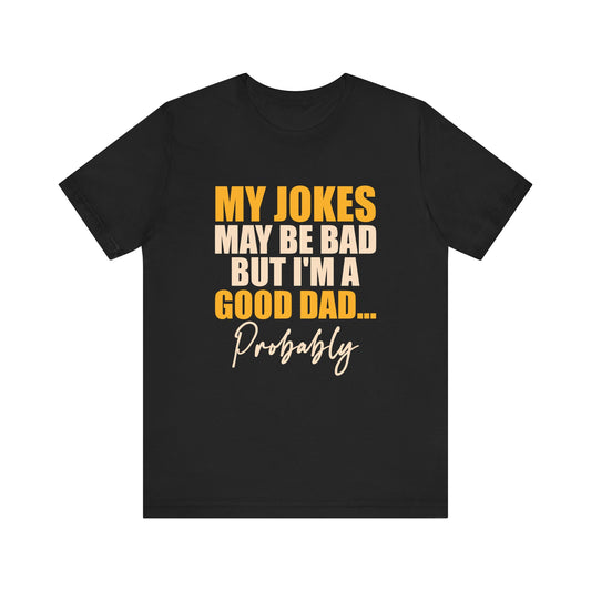 My Jokes May Be Bad But I'm A Good Dad...Probably T-Shirt