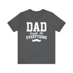 Dad Taught Me Everything T-Shirt - Unisex Tee