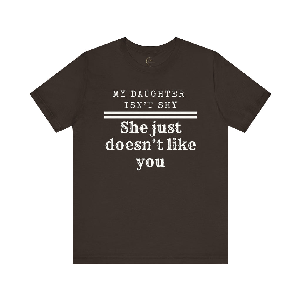 My Daughter Isn't Shy. She Just Doesn't Like You T shirt
