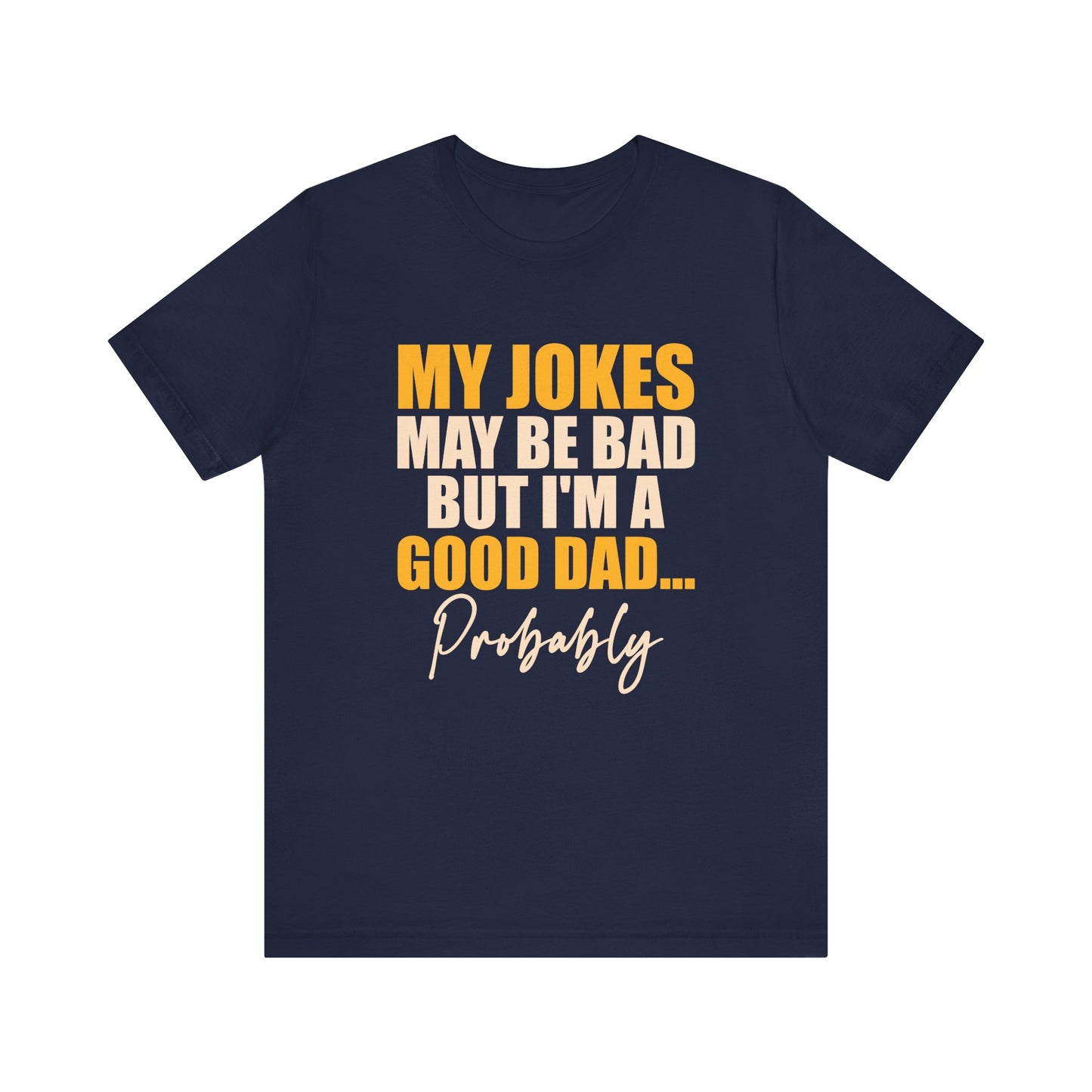 My Jokes May Be Bad But I'm A Good Dad...Probably T-Shirt