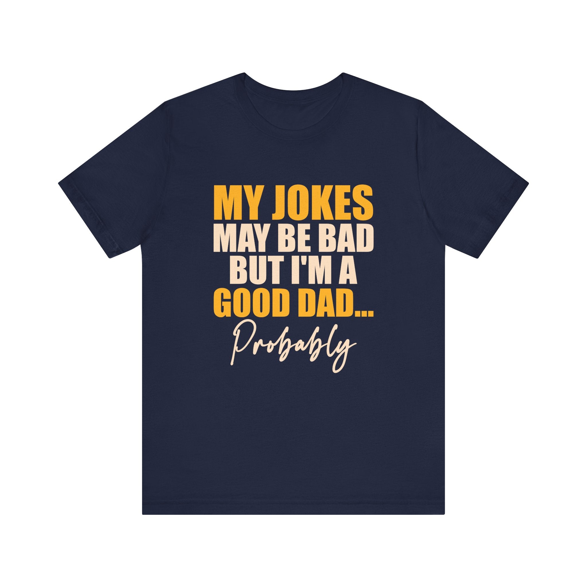 My Jokes May Be Bad But I'm A Good Dad...Probably T-Shirt