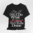 Dad T-Shirt — "I'm a Dad I Do What Needs to Be Done" Gift Tee