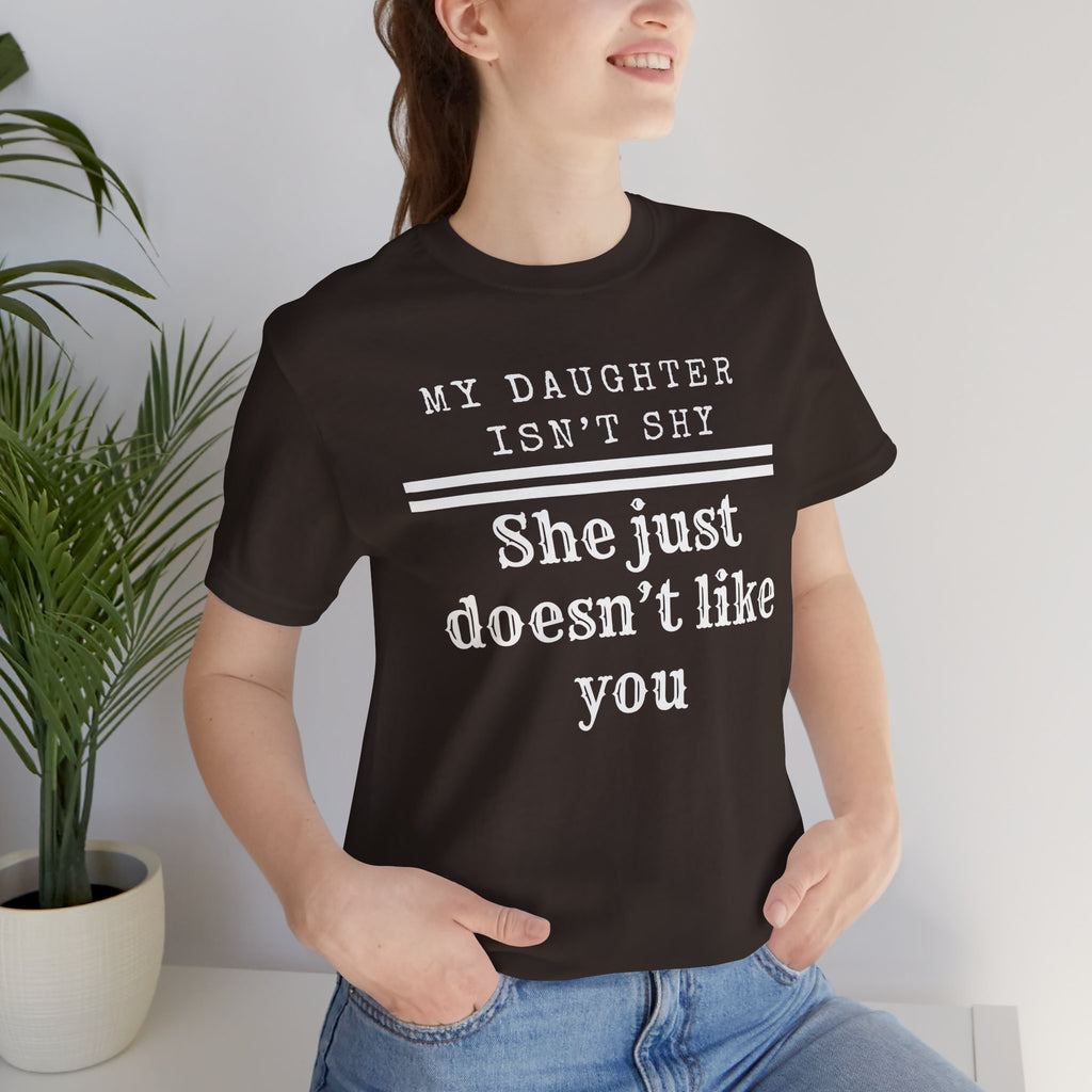 My Daughter Isn't Shy. She Just Doesn't Like You T shirt