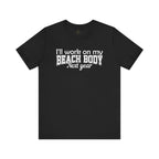I'll work on my Beach Body Next Year T-shirt