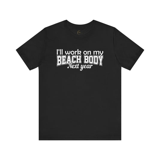 I'll work on my Beach Body Next Year T-shirt