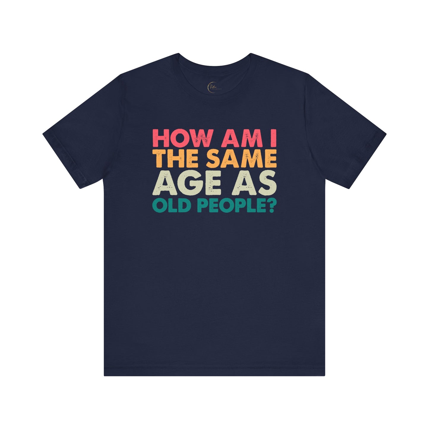 How Am I The Same Age As Old People T-Shirt