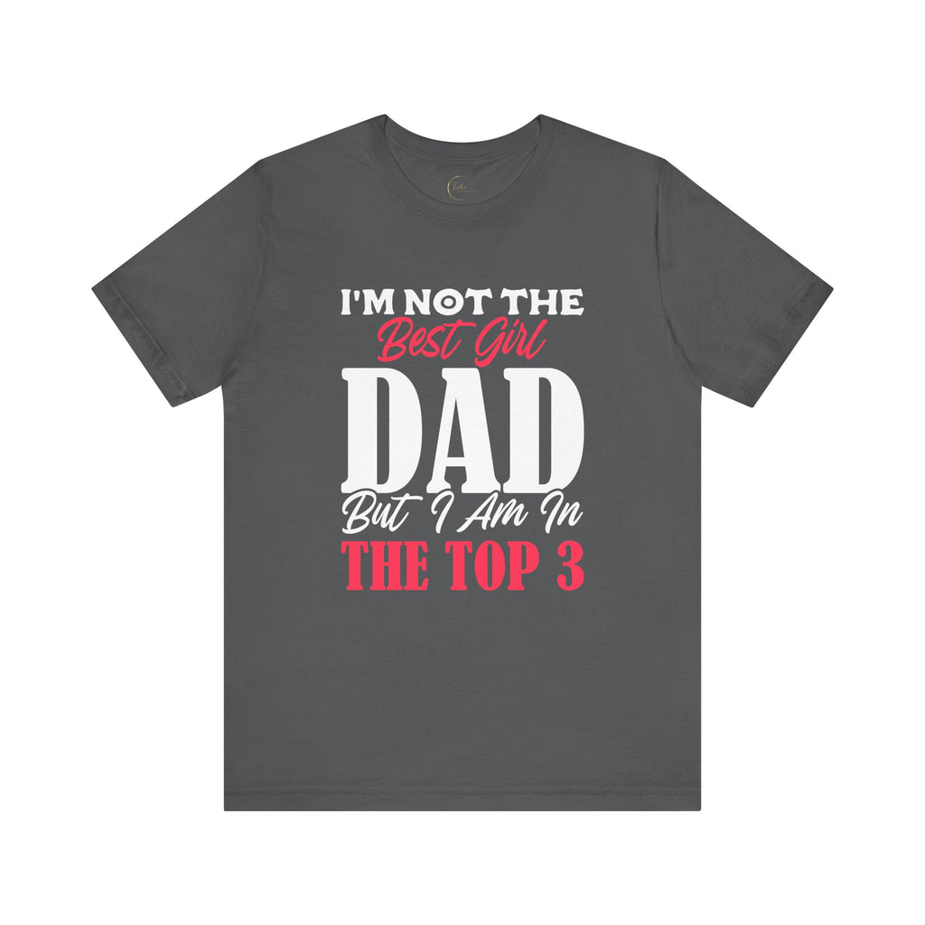 I'm Not the Best Girl DAD but I am in the TOP 3 Girldad Tee