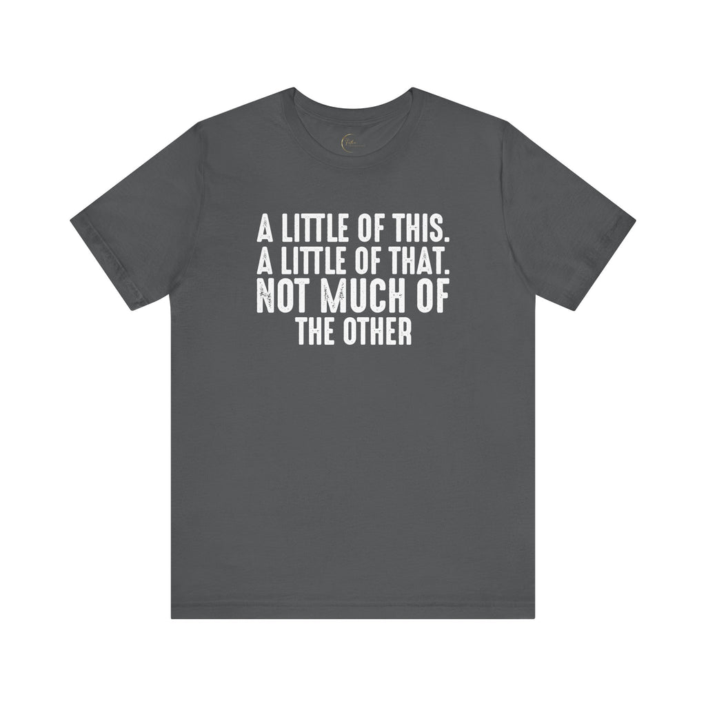 A Little Of This, A Little Of That, Not Much Of The Other T-Shirt