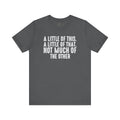 A Little Of This, A Little Of That, Not Much Of The Other T-Shirt