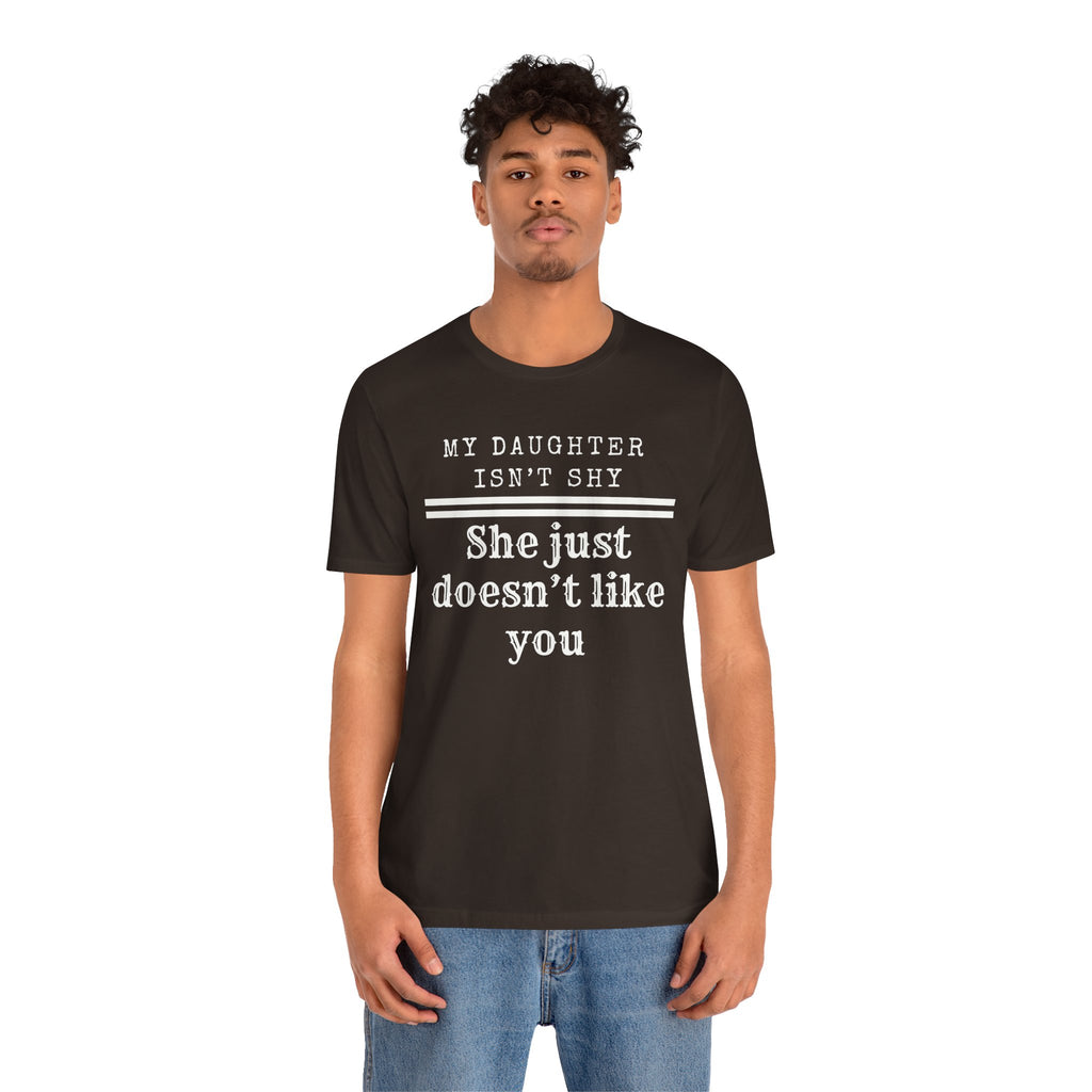 My Daughter Isn't Shy. She Just Doesn't Like You T shirt