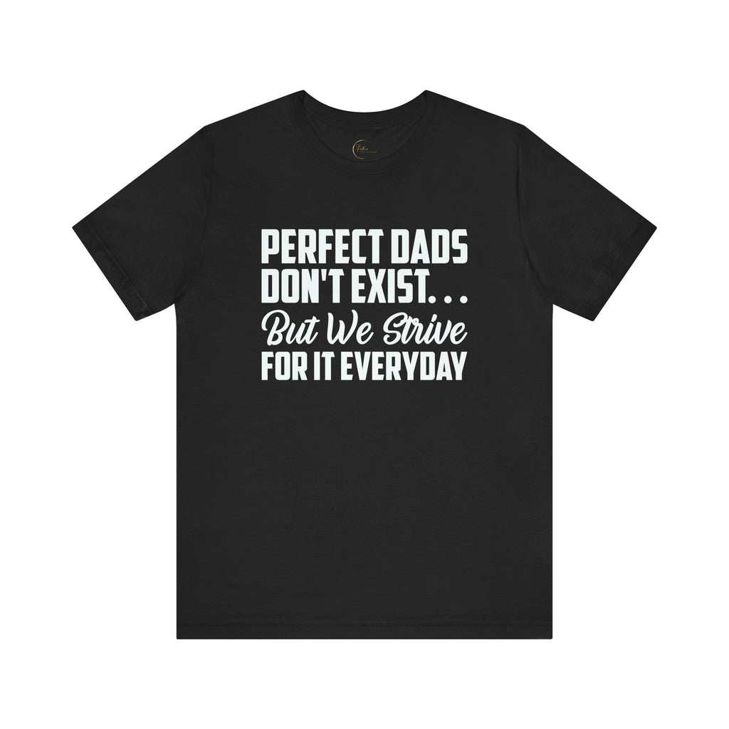Perfect Dads Don't Exist But We Strive For It Everyday T-Shirt