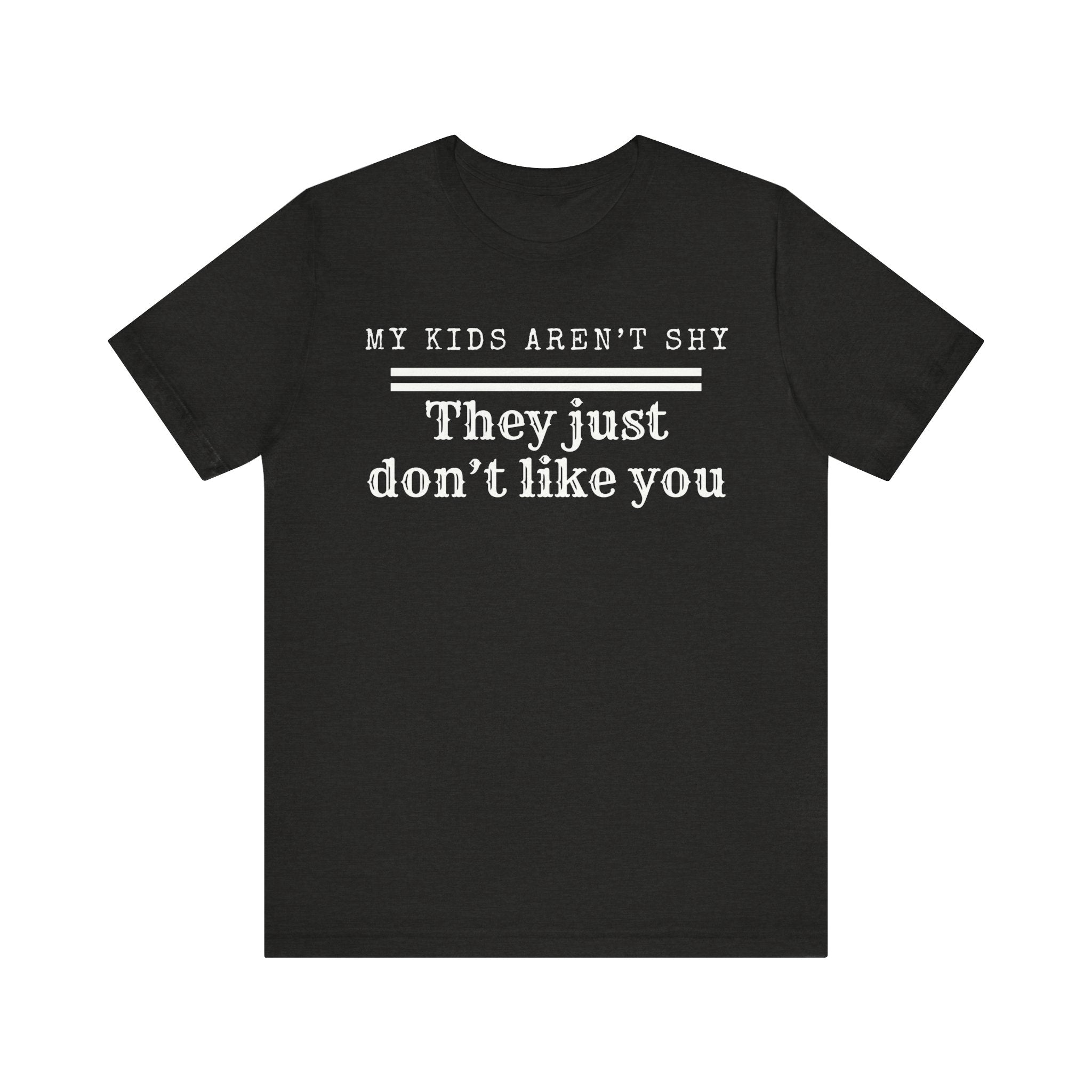 My kids aren't shy. They just don't like you T-Shirt