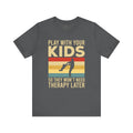 Play With Your Kids So They Wont Need Therapy Later T-Shirt
