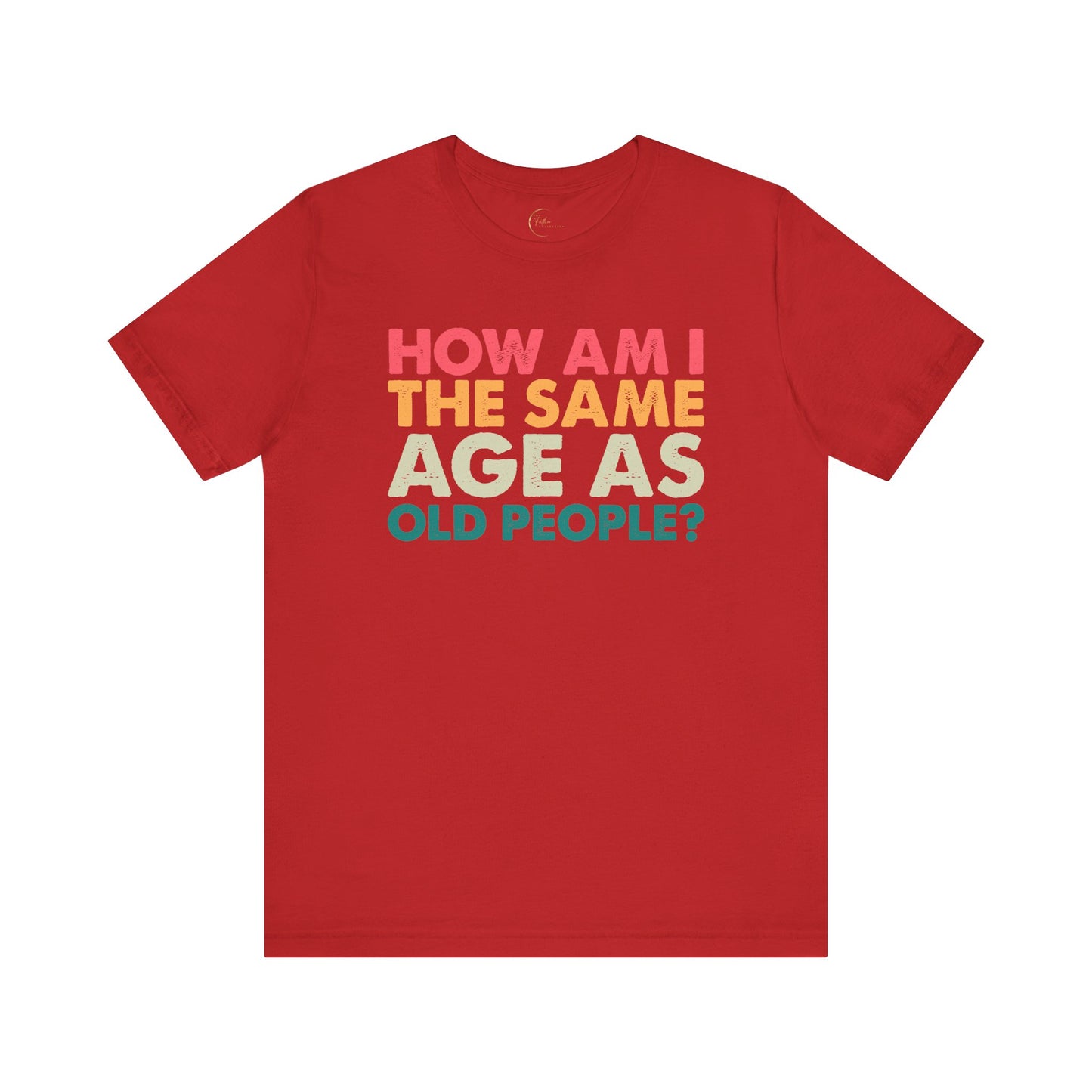 How Am I The Same Age As Old People T-Shirt