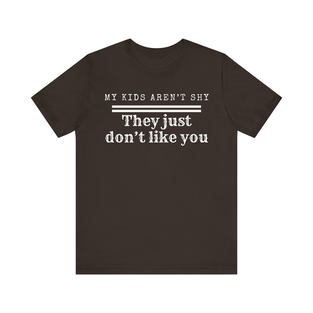 My kids aren't shy. They just don't like you T-Shirt