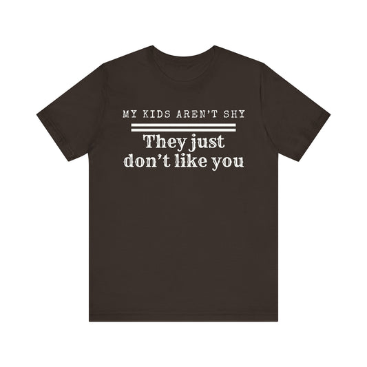 My kids aren't shy. They just don't like you T-Shirt