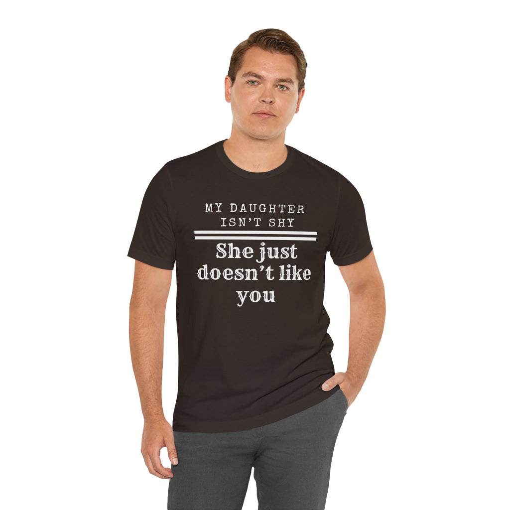 My Daughter Isn't Shy. She Just Doesn't Like You T shirt