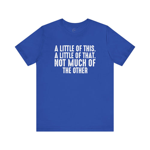 A Little Of This, A Little Of That, Not Much Of The Other T-Shirt